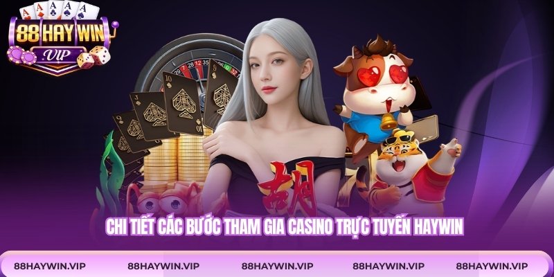 Chi tiết các bước tham gia casino trực tuyến Haywin