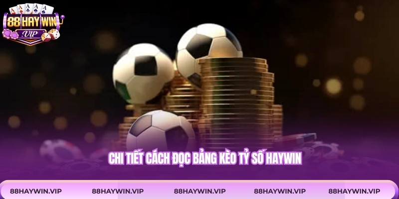Chi tiết cách đọc bảng kèo tỷ số Haywin