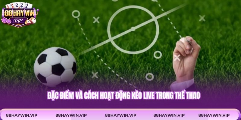 Đặc điểm và cách hoạt động kèo live trong thể thao