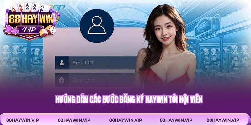 Hướng dẫn các bước đăng ký Haywin tới hội viên