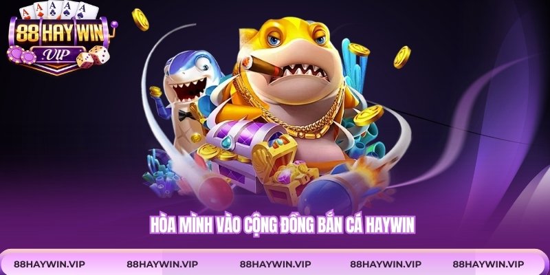 Hòa mình vào cộng đồng bắn cá Haywin