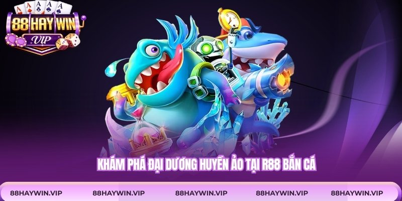 Khám phá đại dương huyền ảo tại R88 bắn cá