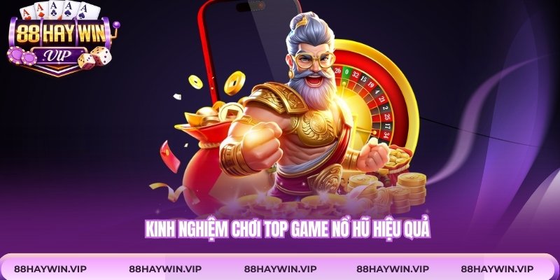 Kinh nghiệm chơi top game nổ hũ hiệu quả