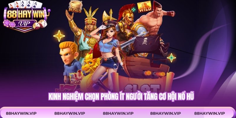 Kinh nghiệm chọn phòng ít người tăng cơ hội nổ hũ