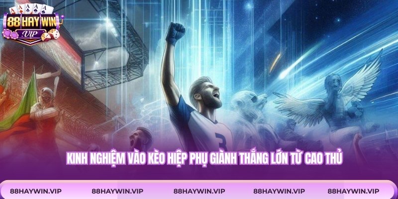 Kinh nghiệm vào kèo hiệp phụ giành thắng lớn từ cao thủ