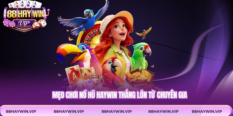 Mẹo chơi nổ hũ Haywin thắng lớn từ chuyên gia