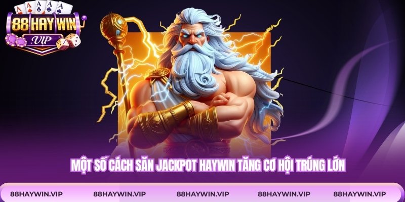 Một số cách săn jackpot Haywin tăng cơ hội trúng lớn