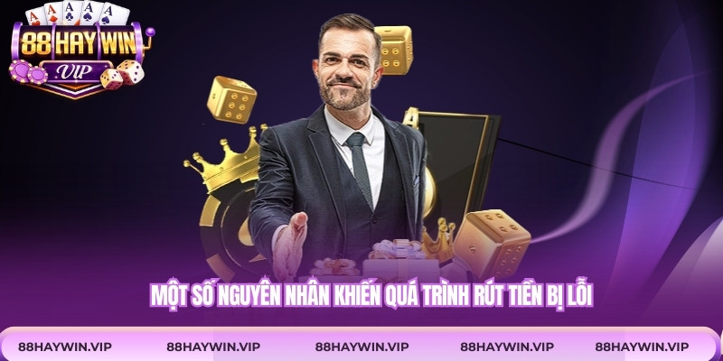 Một số nguyên nhân khiến quá trình rút tiền bị lỗi