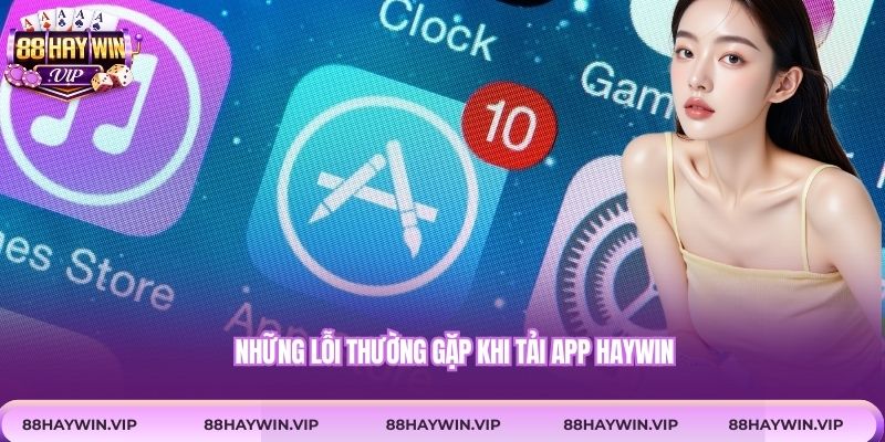 Những lỗi thường gặp khi tải app Haywin