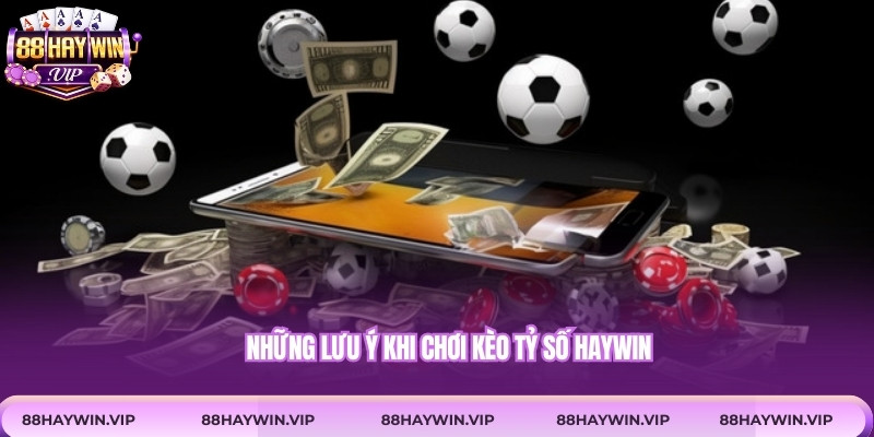 Những lưu ý khi chơi kèo tỷ số Haywin