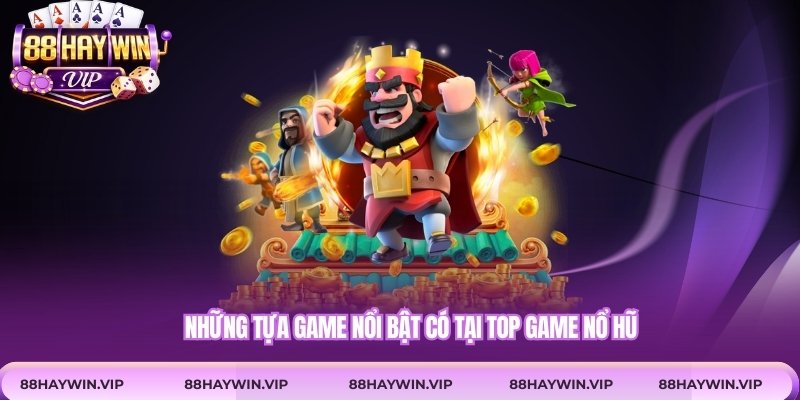 Những tựa game nổi bật có tại top game nổ hũ