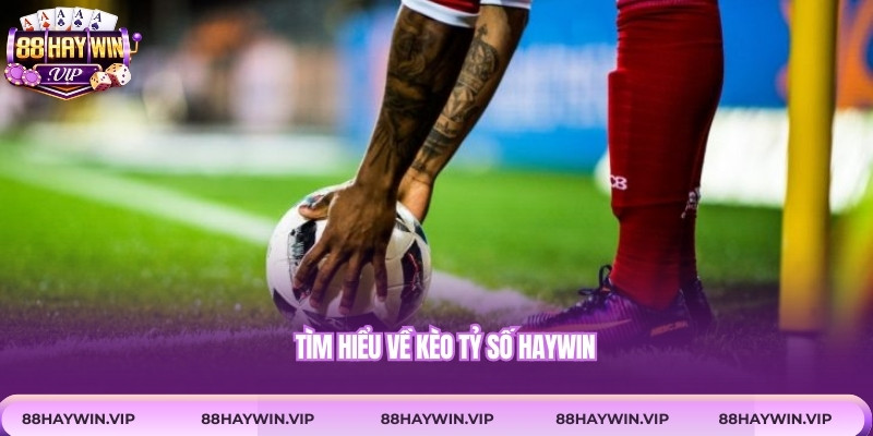 Tìm hiểu về kèo tỷ số Haywin 