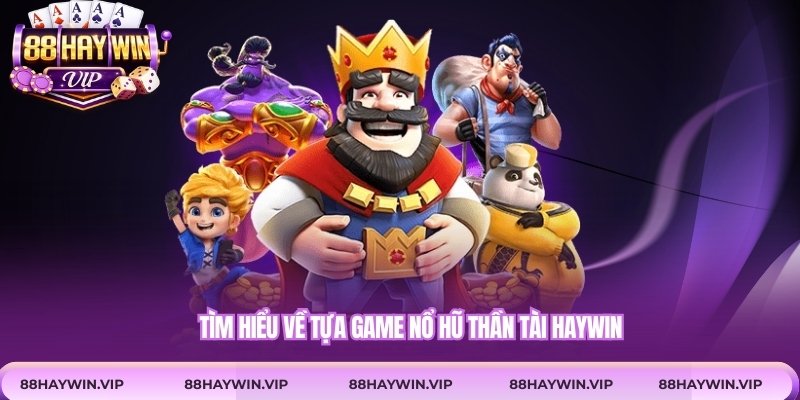 Tìm hiểu về tựa game nổ hũ thần tài Haywin
