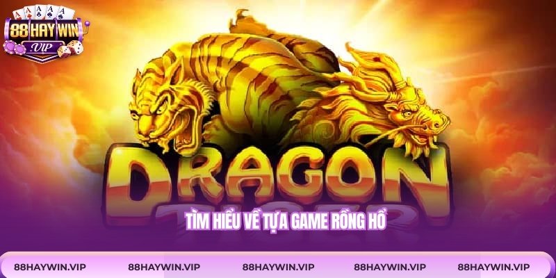 Tìm hiểu về tựa game rồng hổ
