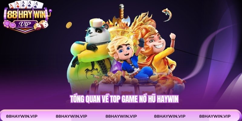 Tổng quan về top game nổ hũ Haywin